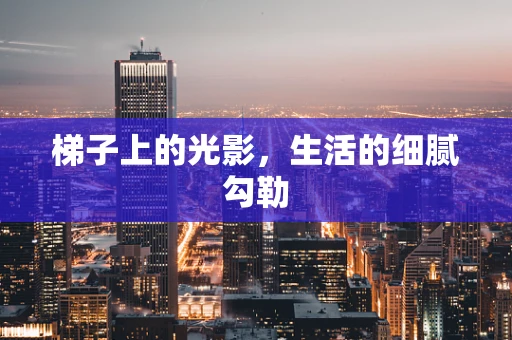 梯子上的光影，生活的细腻勾勒