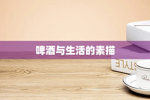 啤酒与生活的素描