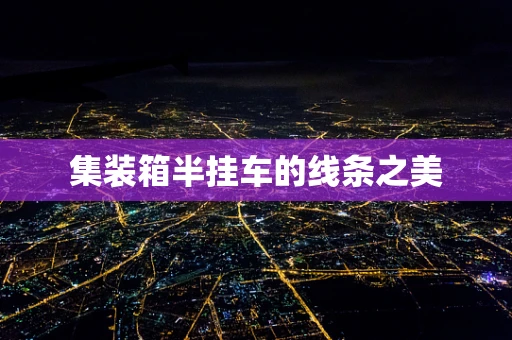 集装箱半挂车的线条之美