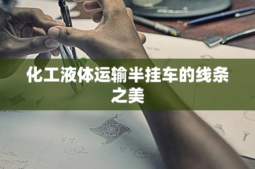 化工液体运输半挂车的线条之美