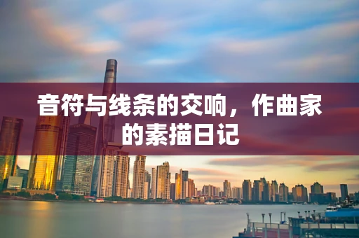 音符与线条的交响，作曲家的素描日记