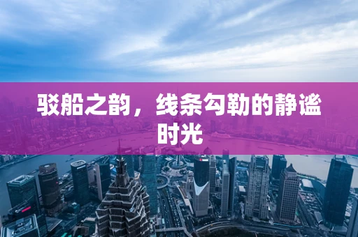 驳船之韵，线条勾勒的静谧时光