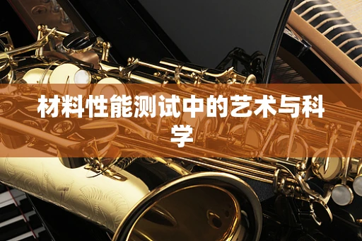 材料性能测试中的艺术与科学
