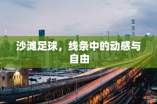 沙滩足球，线条中的动感与自由