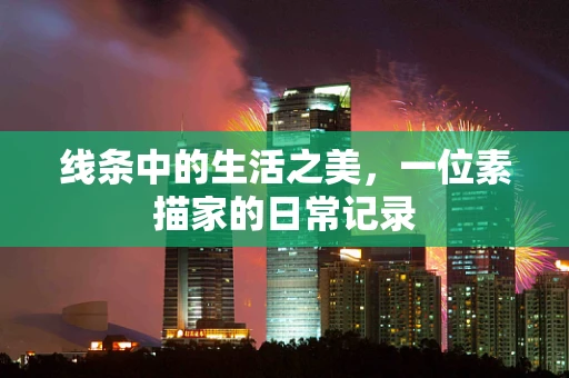 线条中的生活之美，一位素描家的日常记录
