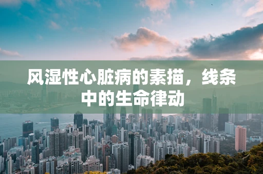 风湿性心脏病的素描，线条中的生命律动