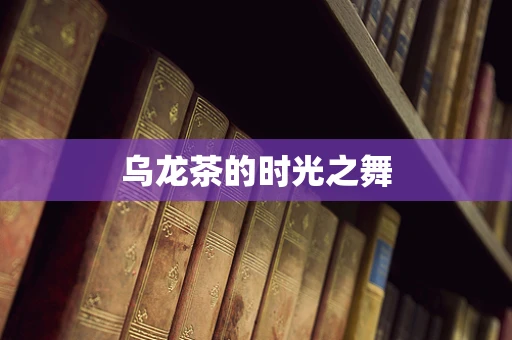 乌龙茶的时光之舞
