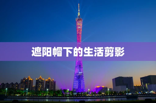 遮阳帽下的生活剪影