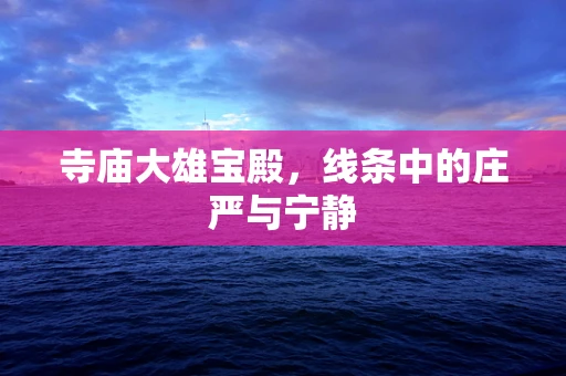寺庙大雄宝殿，线条中的庄严与宁静
