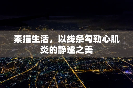 素描生活，以线条勾勒心肌炎的静谧之美