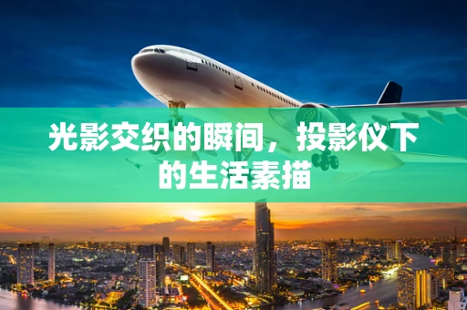 光影交织的瞬间，投影仪下的生活素描