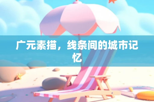 广元素描，线条间的城市记忆