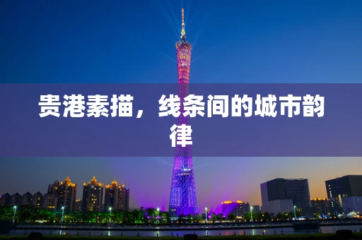 贵港素描，线条间的城市韵律