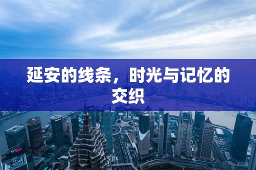 延安的线条，时光与记忆的交织
