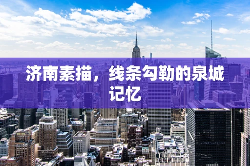 济南素描，线条勾勒的泉城记忆