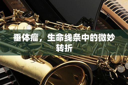 垂体瘤，生命线条中的微妙转折