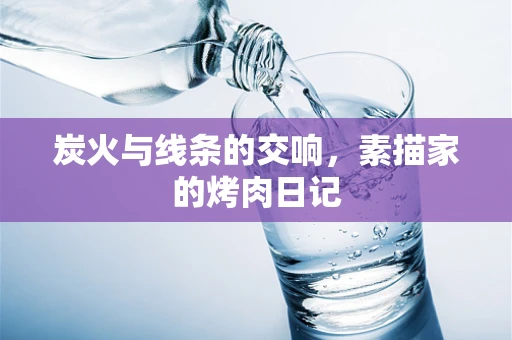 炭火与线条的交响，素描家的烤肉日记