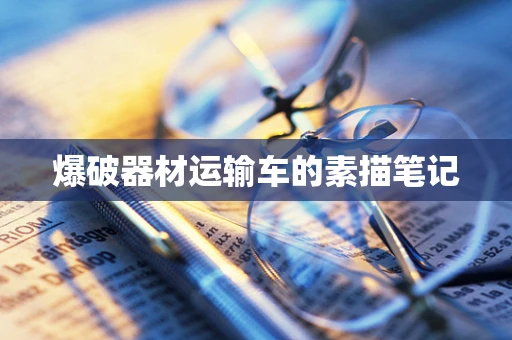 爆破器材运输车的素描笔记