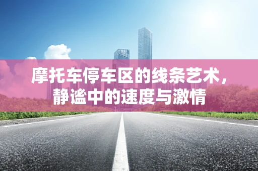 摩托车停车区的线条艺术，静谧中的速度与激情