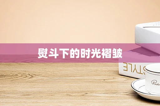 熨斗下的时光褶皱