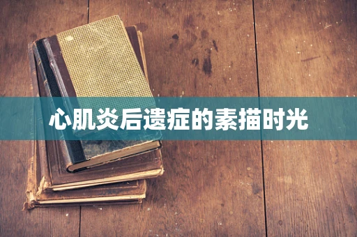 心肌炎后遗症的素描时光