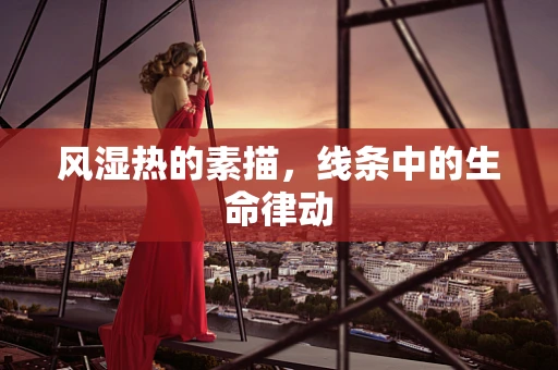 风湿热的素描，线条中的生命律动