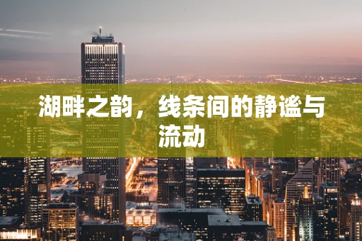 湖畔之韵，线条间的静谧与流动