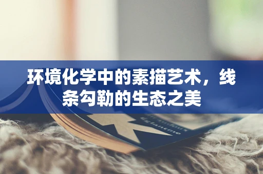 环境化学中的素描艺术，线条勾勒的生态之美