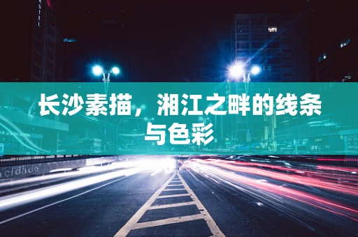 长沙素描，湘江之畔的线条与色彩