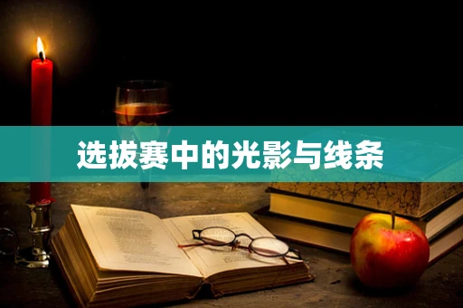 选拔赛中的光影与线条