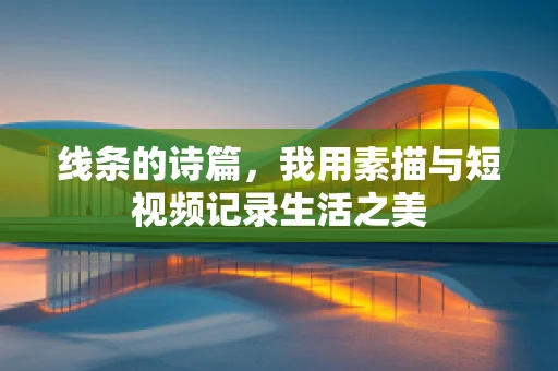 线条的诗篇，我用素描与短视频记录生活之美