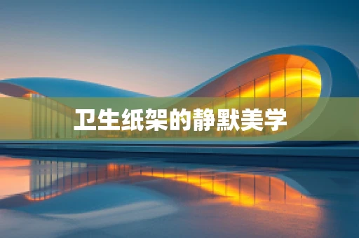 卫生纸架的静默美学