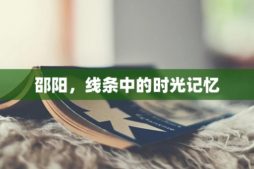邵阳，线条中的时光记忆