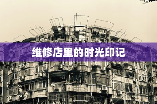 维修店里的时光印记