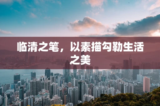 临清之笔，以素描勾勒生活之美