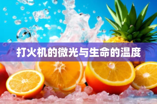 打火机的微光与生命的温度