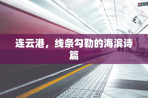 连云港，线条勾勒的海滨诗篇