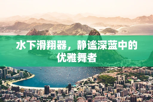水下滑翔器，静谧深蓝中的优雅舞者