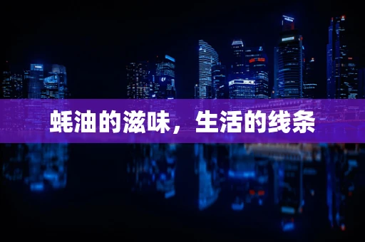 蚝油的滋味，生活的线条