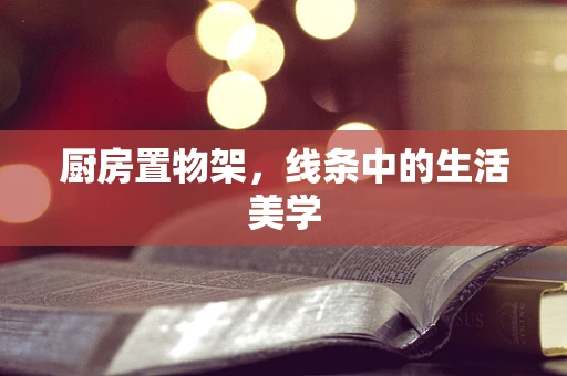 厨房置物架，线条中的生活美学