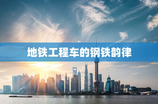 地铁工程车的钢铁韵律