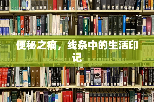 便秘之痛，线条中的生活印记