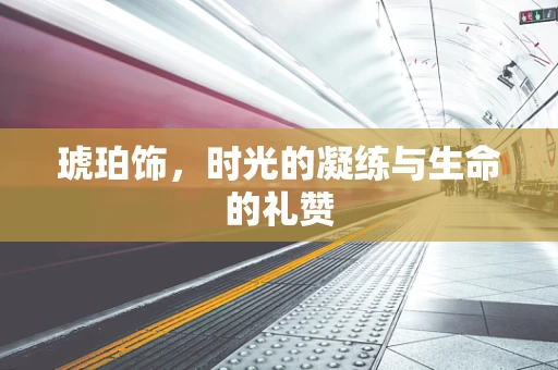 琥珀饰，时光的凝练与生命的礼赞
