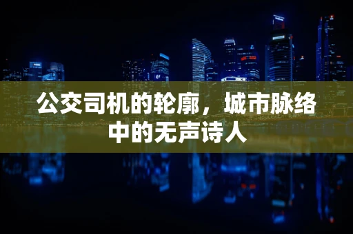 公交司机的轮廓，城市脉络中的无声诗人