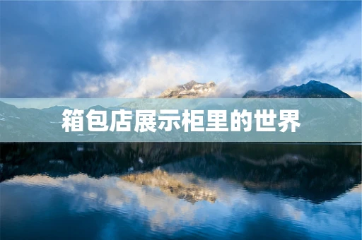 箱包店展示柜里的世界
