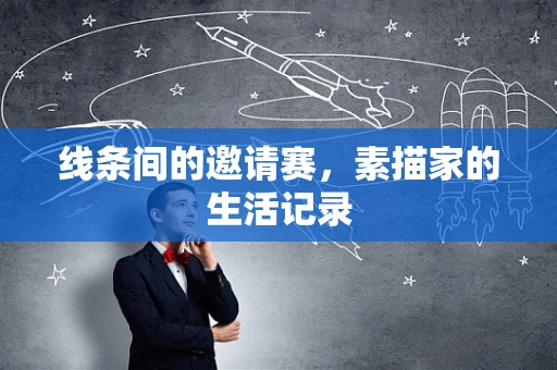 线条间的邀请赛，素描家的生活记录