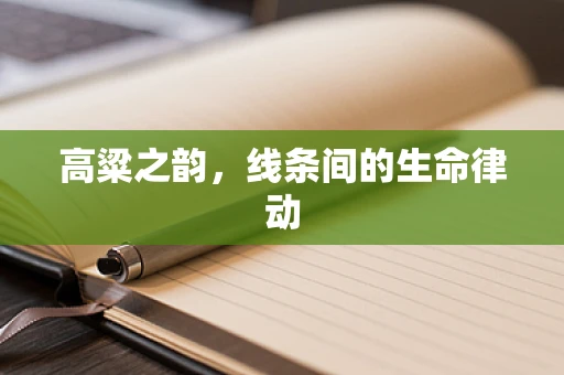 高粱之韵，线条间的生命律动