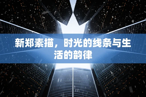 新郑素描，时光的线条与生活的韵律
