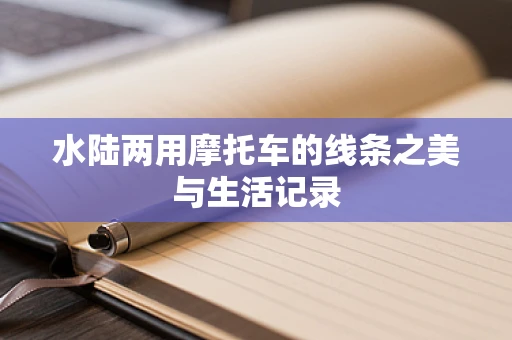 水陆两用摩托车的线条之美与生活记录