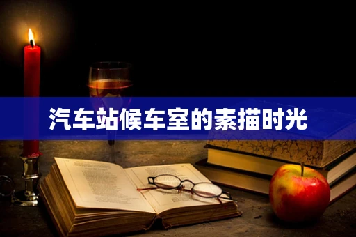 汽车站候车室的素描时光